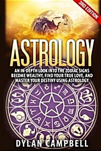 Astrology: An In-Depth Look Into the Zodiac Signs: Become Wealthy, Find Your True Love, and Master Your Destiny Using Astrology (Paperback)