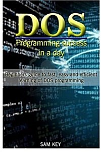 DOS Programming Success in a Day: Beginners Guide to Fast, Easy and Efficient Learning of DOS Programming (Paperback)