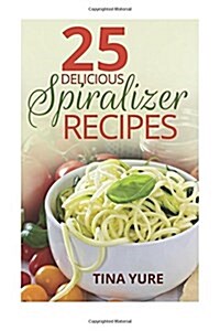 25 Delicious Spiralizer Recipes (Paperback)