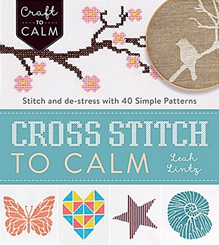 Cross-Stitch to Calm: Stitch and de-Stress with 40 Simple Patterns (Paperback)