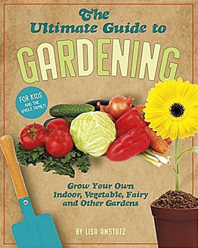 The Ultimate Guide to Gardening: Grow Your Own Indoor, Vegetable, Fairy, and Other Great Gardens (Paperback)