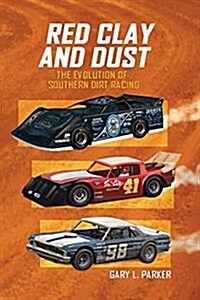 Red Clay and Dust: The Evolution of Southern Dirt Racing (Paperback)