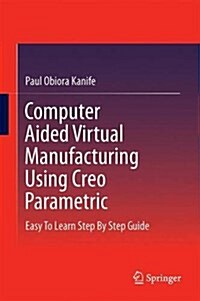 Computer Aided Virtual Manufacturing Using Creo Parametric: Easy to Learn Step by Step Guide (Hardcover, 2016)