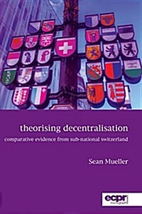 Theorising Decentralisation : Comparative Evidence from Sub-National Switzerland (Paperback)