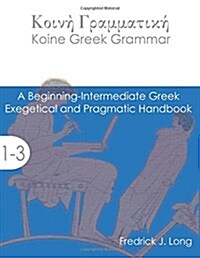 Koine Greek Grammar: A Beginning-Intermediate Exegetical and Pragmatic Handbook (Paperback)