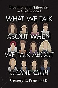What We Talk about When We Talk about Clone Club: Bioethics and Philosophy in Orphan Black (Paperback)