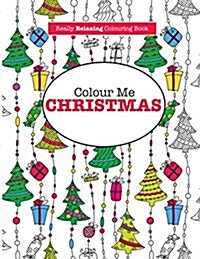 Colour Me Christmas ( a Really Relaxing Colouring Book) (Paperback)