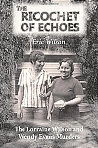 The Ricochet of Echoes: The Lorraine Wilson and Wendy Evans Murders (Paperback)
