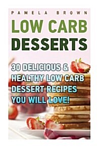 Low Carb Desserts: 30 Delicious & Healthy Low Carb Dessert Recipes You Will Love!: (Low Carbohydrate, High Protein, Low Carbohydrate Food (Paperback)