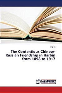 The Contentious Chinese-Russian Friendship in Harbin from 1898 to 1917 (Paperback)