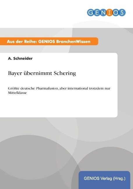 Bayer ?ernimmt Schering: Gr秤te deutsche Pharmafusion, aber international trotzdem nur Mittelklasse (Paperback)