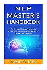 Nlp Masters Handbook: The 21 Neuro Linguistic Programming & Mind Control Techniques That Will Change Your Mind and Life Forever (Paperback)