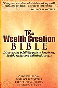 The Wealth Creation Bible: Discover the Infallible Path to Happiness, Health, Riches and Unlimited Success (Paperback)