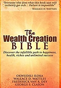 The Wealth Creation Bible: Discover the Infallible Path to Happiness, Health, Riches and Unlimited Success (Hardcover)