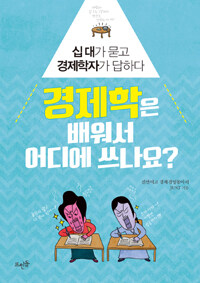 경제학은 배워서 어디에 쓰나요? : 십대가 묻고 경제학자가 답하다