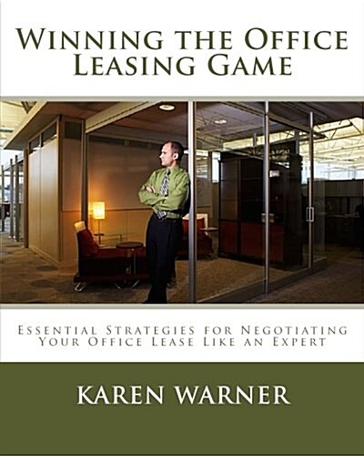 Winning the Office Leasing Game: Essential Strategies for Negotiating Your Office Lease Like an Expert (Paperback)