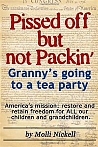 Pissed off but not Packin--Grannys going to a tea party: Americas mission: restore and retain freedom for ALL our children and grandchildren (Paperback)