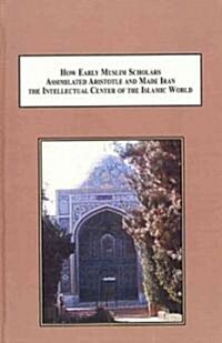 How Early Muslim Scholars Assimilated Aristotle and Made Iran the Intellectual Center of the Islamic World (Hardcover)