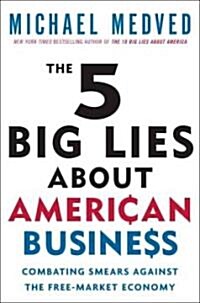 The 5 Big Lies about American Business: Combating Smears Against the Free-Market Economy (Paperback)