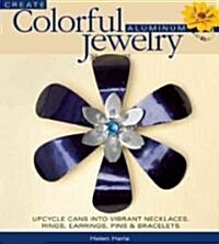 Create Colorful Aluminum Jewelry: Upcycle Cans Into Vibrant Necklaces, Rings, Earrings, Pins, and Bracelets (Paperback)