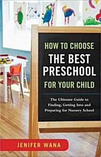 How to Choose the Best Preschool for Your Child: The Ultimate Guide to Finding, Getting Into, and Preparing for Nursery School (Paperback)
