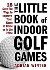 The Little Book of Indoor Golf Games: 18 Sure-Fire Ways to Improve Your Game at Home or in the Office (Hardcover)