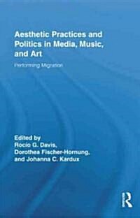 Aesthetic Practices and Politics in Media, Music, and Art : Performing Migration (Hardcover)