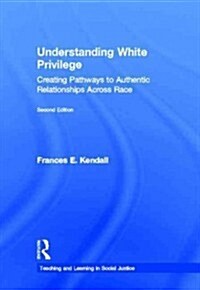 Understanding White Privilege : Creating Pathways to Authentic Relationships Across Race (Hardcover, 2 ed)