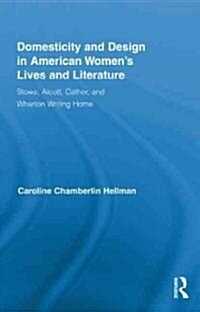 Domesticity and Design in American Womens Lives and Literature : Stowe, Alcott, Cather, and Wharton Writing Home (Hardcover)