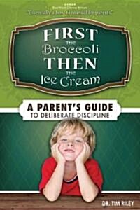 First the Broccoli, Then the Ice Cream: A Parents Guide to Deliberate Discipline (Paperback)