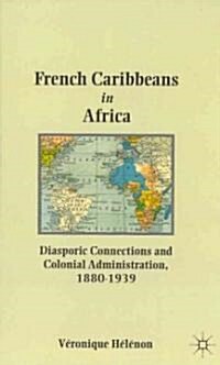 French Caribbeans in Africa : Diasporic Connections and Colonial Administration, 1880-1939 (Hardcover)