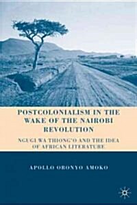 Postcolonialism in the Wake of the Nairobi Revolution : Ngugi Wa Thiongo and the Idea of African Literature (Hardcover)
