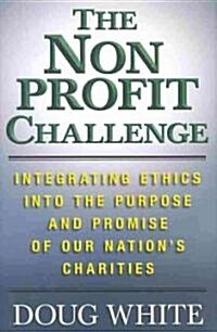 The Nonprofit Challenge : Integrating Ethics into the Purpose and Promise of Our Nations Charities (Hardcover)