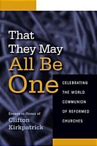 That They May All Be One: Celebrating the World Communion of Reformed Churches: Essays in Honor of Clifton Kirkpatrick                                 (Paperback)