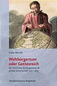 Weltburgertum Oder Gottesreich: Die Herrnhuter Brudergemeine ALS Globale Gemeinschaft 1727-1857 (Hardcover)