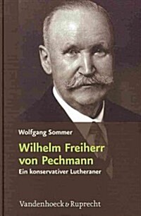 Wilhelm Freiherr Von Pechmann: Ein Konservativer Lutheraner in Der Weimarer Republik Und Im Nationalsozialistischen Deutschland (Hardcover)