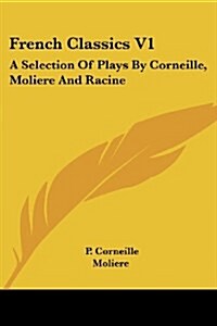 French Classics V1: A Selection of Plays by Corneille, Moliere and Racine (Paperback)