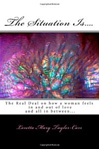 The Situation Is....: The Real Deal on How a Woman Feels in and Out of Love and All in Between... (Paperback)