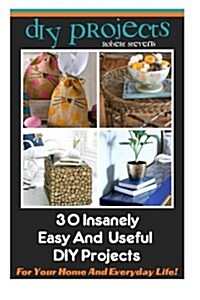 DIY Projects: 30 Insanely Easy and Useful DIY Projects for Your Home and Everyda: (A Collection of DIY, DIY Household Hacks, DIY Cle (Paperback)