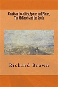 Chartism: Localities, Spaces and Places, the Midlands and the South (Paperback)