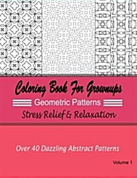 Coloring Books for Grownups Geometric Patterns: Stress Relief & Relaxation: Over 40 Dazzling Abstract Patterns (Paperback)