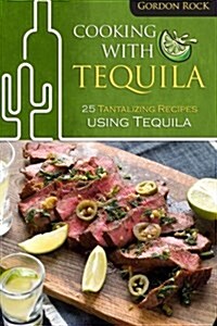 Cooking with Tequila: 25 Tantalizing Recipes Using Tequila (Paperback)