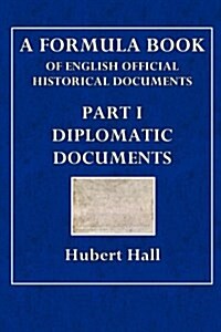 A Formula Book of English Official Historical Documents Part I: Diplomatic Documents (Paperback)