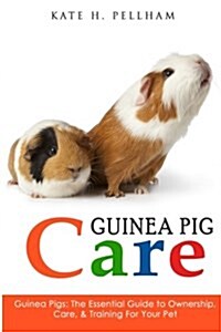Guinea Pigs: The Essential Guide to Ownership, Care, & Training for Your Pet (Paperback)