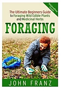 Foraging: The Ultimate Beginners Guide to Foraging Wild Edible Plants and Medicinal Herbs (Paperback)