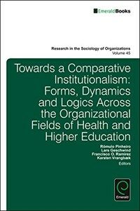 Research in the sociology of organizations. 45, Towards a comparative institutionalism : forms, dynamics and logics across the organizational fields of health care and higher education