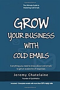 Grow Your Business with Cold Emails: Everything You Need to Know about Cold Emails to Get an Avalanche of Responses (Paperback)