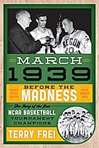 March 1939: Before the Madness--The Story of the First NCAA Basketball Tournament Champions (Paperback)