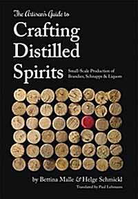 The Artisans Guide to Crafting Distilled Spirits (Hardcover)