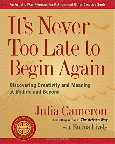 Its Never Too Late to Begin Again: Discovering Creativity and Meaning at Midlife and Beyond (Paperback)